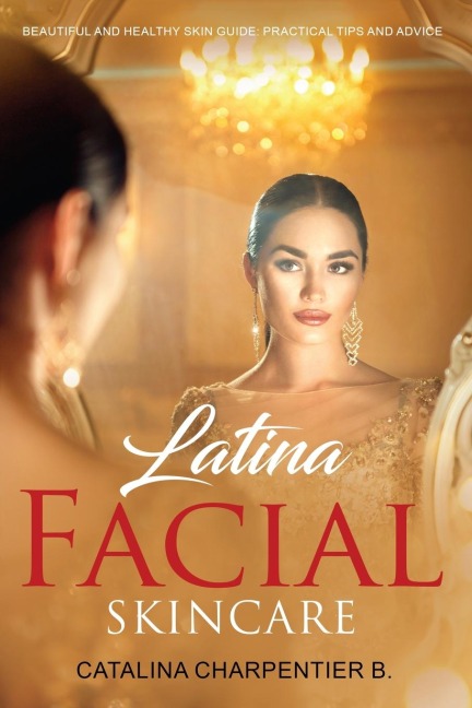 Latina Facial Skincare: Beautiful and Healthy Skin Guide: Practical Tips and Advice