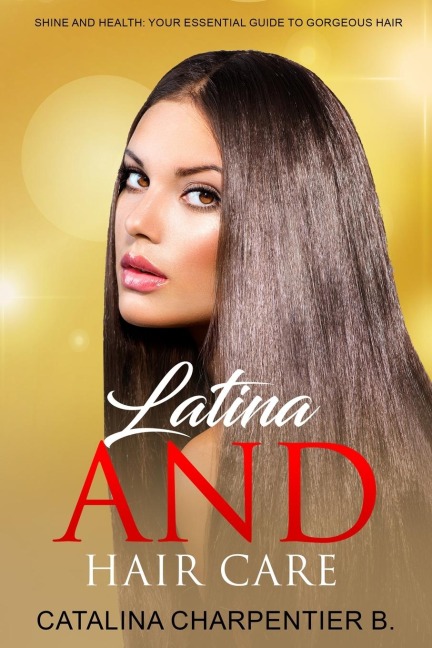Latina and Hair Care: Shine and Health: Your Essential Guide to Gorgeous Hair