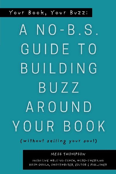 Your Book, Your Buzz: A No-B.S. Guide to Building Buzz Around your Book (without selling your soul): A No-B.S. Guide to Building Buzz Around your Book (without selling your soul)