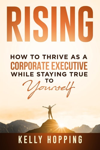 Rising How to Thrive As a Corporate Executive While Staying True to Yourself