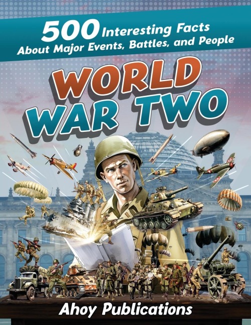 World War Two: 500 Interesting Facts About Major Events, Battles, and People