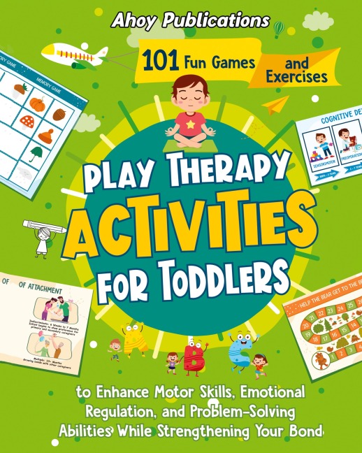 Play Therapy Activities for Toddlers: 101 Fun Games and Exercises to Enhance Motor Skills, Emotional Regulation, and Problem-Solving Abilities While Strengthening Your Bond