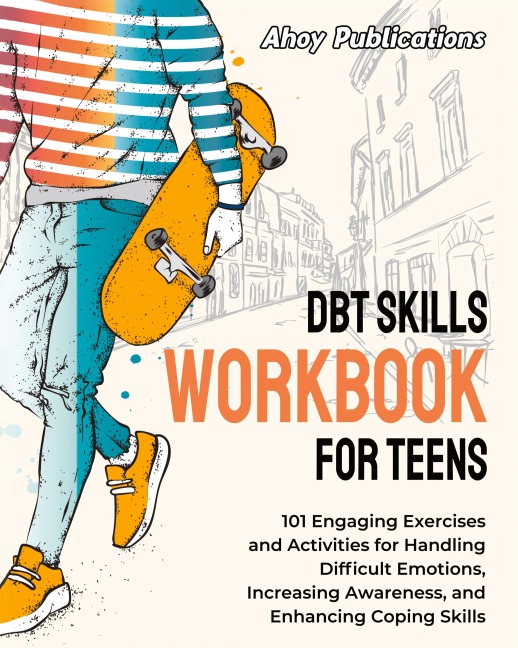 DBT Skills Workbook for Teens: 101 Engaging Exercises and Activities for Handling Difficult Emotions, Increasing Awareness, and Enhancing Coping Skills