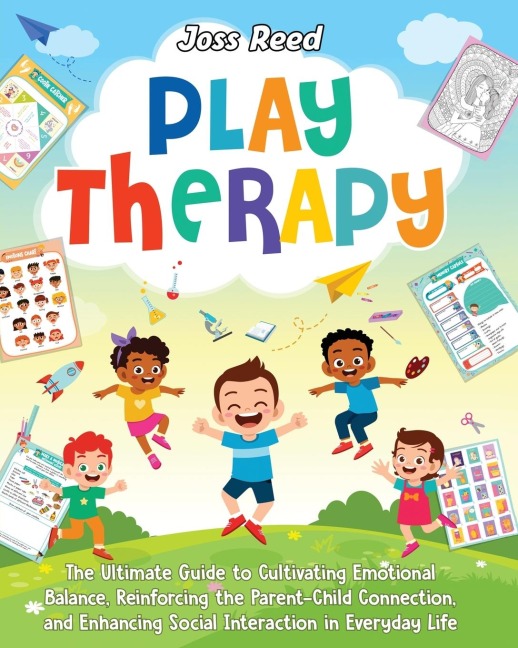 Play Therapy: The Ultimate Guide to Cultivating Emotional Balance, Reinforcing the Parent-Child Connection, and Enhancing Social Interaction in Everyday Life