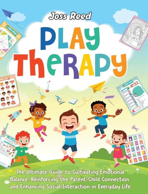 Play Therapy: The Ultimate Guide to Cultivating Emotional Balance, Reinforcing the Parent-Child Connection, and Enhancing Social Interaction in Everyday Life