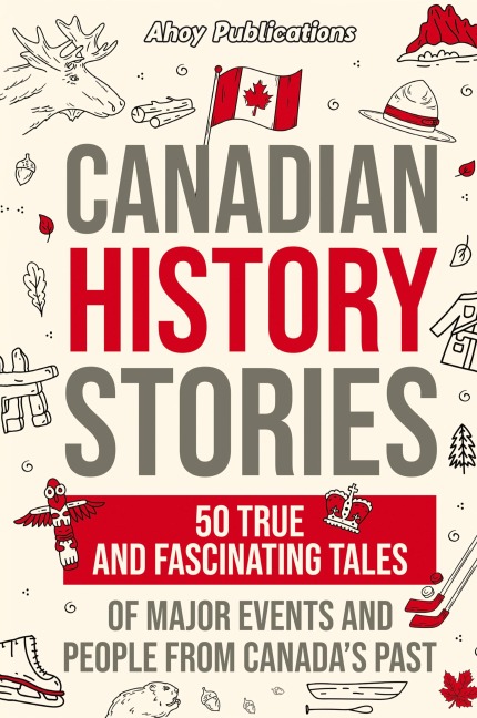 Canadian History Stories: 50 True and Fascinating Tales of Major Events and People from Canadas Past