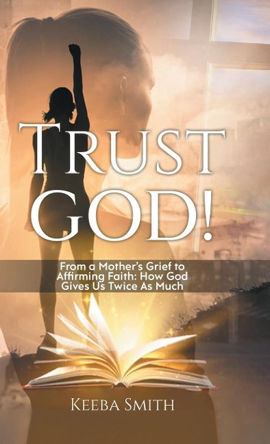 Trust God!: From a Mothers Grief to Affirming Faith: How God Gives Us Twice As Much