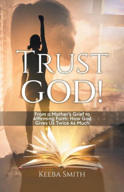 Trust God!: From a Mothers Grief to Affirming Faith: How God Gives Us Twice As Much