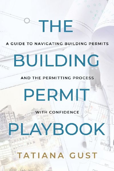 The Building Permit Playbook: A Guide to Navigating Building Permits and the Permitting Process with Confidence