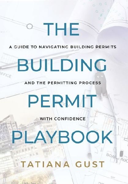The Building Permit Playbook: A Guide to Navigating Building Permits and the Permitting Process with Confidence