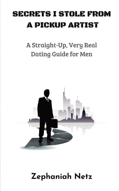 Secrets I Stole from a Pickup Artist: A Straight-Up, Very Real Dating Guide for Men