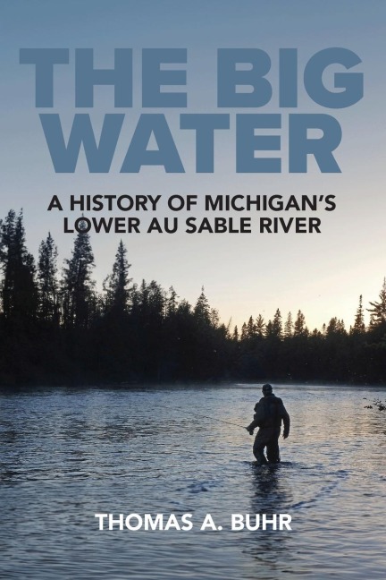 The Big Water: A History of Michigans Lower Au Sable River