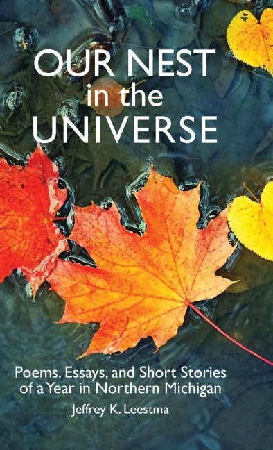 Our Nest in the Universe: Poems, Essays, and Short Stories  of a Year in Northern Michigan