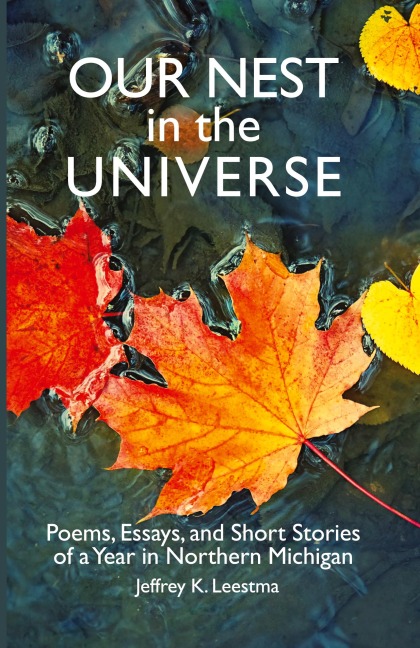 Our Nest in the Universe: Poems, Essays, and Short Stories  of a Year in Northern Michigan