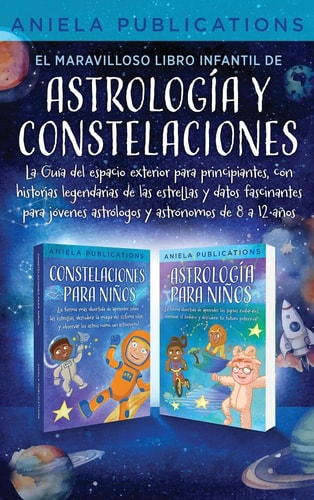 El Maravilloso Libro Infantil de Astrología Y Constelaciones La Guía Del Espacio Exterior Para Principiantes, Con Historias Legendarias de Las Estrellas Y Datos Fascinantes Para Jóvenes Astrólogos Y Astrónomos de 8 a 12 Años