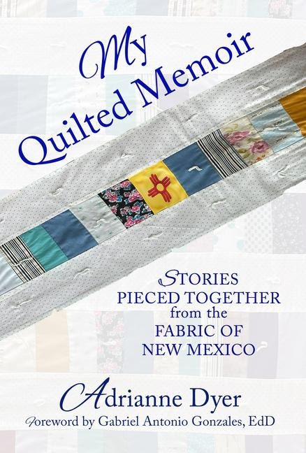 My Quilted Memoir: Stories Pieced Together From the Fabric of New Mexico