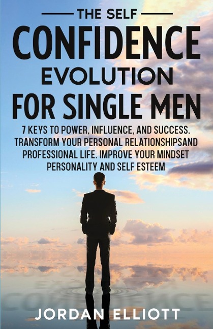 The Self Confidence Evolution for Single Men. 7 Keys to Power, Influence, and Success. Transform Your Personal Relationships and Professional Life. Improve Your Mindset, Personality, and Self-Esteem.