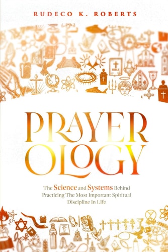 Prayerology The Science and Systems Behind Practicing the Most Important Spiritual Discipline in Life