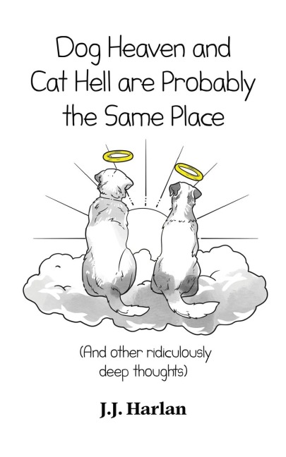 Dog Heaven and Cat Hell Are Probably the Same Place: And other ridiculously deep thoughts