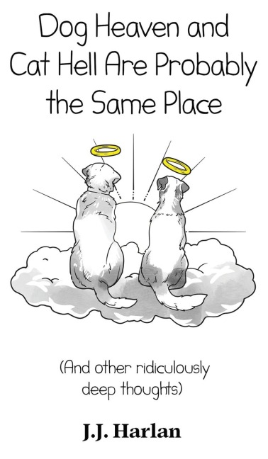 Dog Heaven and Cat Hell Are Probably the Same Place: And other ridiculously deep thoughts