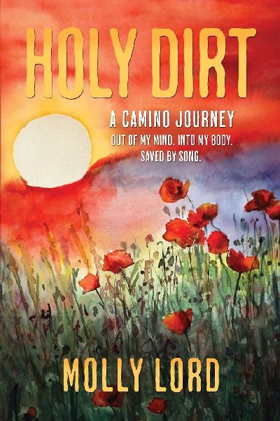 Holy Dirt: A Camino Journey: Out of my mind. Into My Body. Saved By Song.