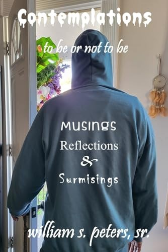 Contemplations . . . to be Or Not to be Musings, Reflections and Surmisings