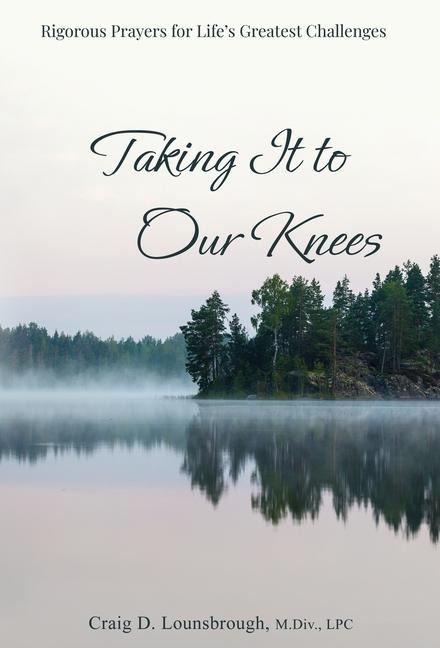 Taking It to Our Knees: Rigorous Prayers for Lifes Greatest Challenges