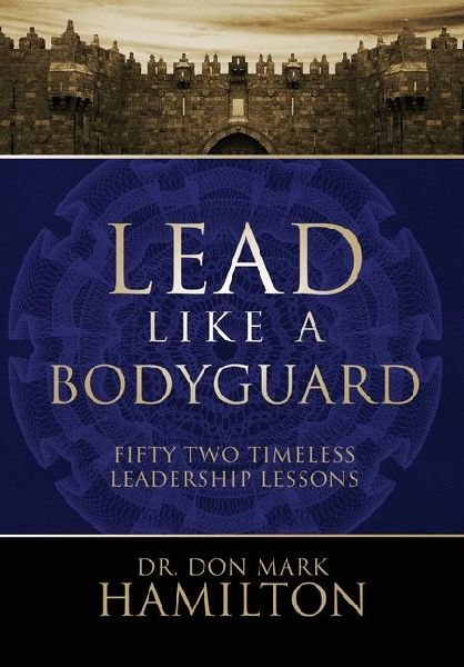 Lead Like a Bodyguard: Fifty Two Timeless Leadership Lessons
