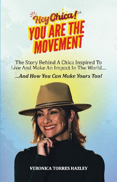 HEY CHICA! You Are The Movement: The Story Behind A Chica Inspired To Live And Make An Impact In the World...And How You Can Make Yours Too!