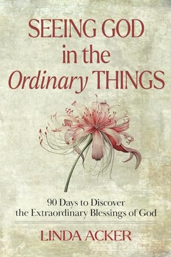 Seeing God in the Ordinary Things 90 Days to Discover the Extraordinary Blessings of God