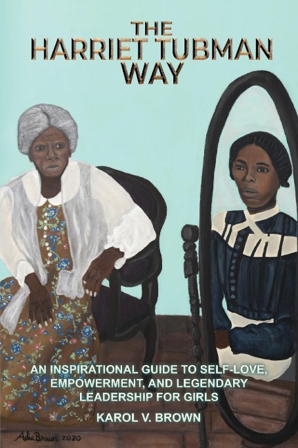 The Harriet Tubman Way: An Inspirational Guide to Self-Love, Empowerment, and  Legendary Leadership for Girls
