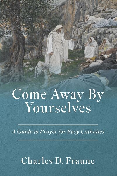 Come Away By Yourselves: A Guide to Prayer for Busy Catholics