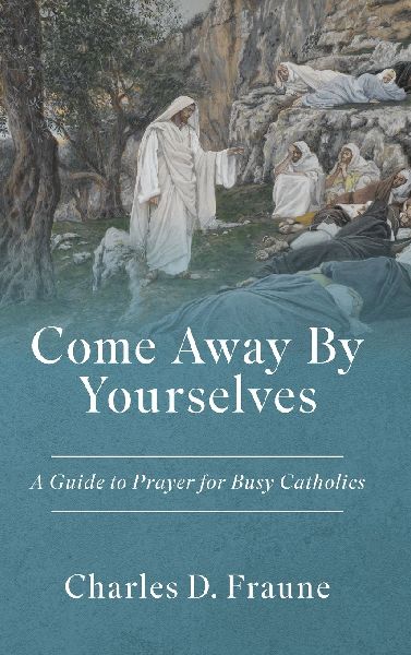 Come Away By Yourselves: A Guide to Prayer for Busy Catholics