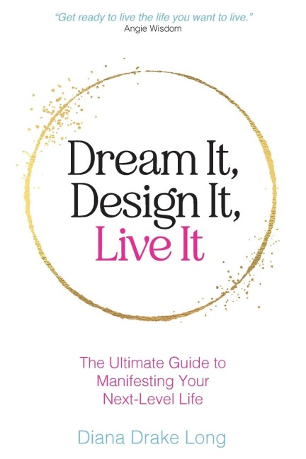 Dream It, Design It, Live It: The Ultimate Guide to Manifesting Your Next-Level Life