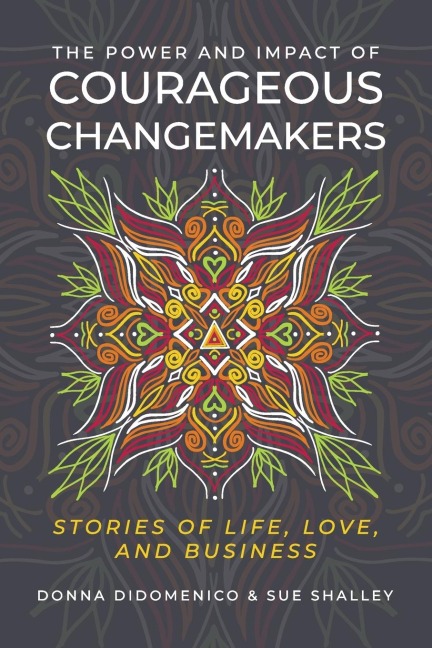The Power and Impact of Courageous Changemakers: Stories of Life, Love, and Business