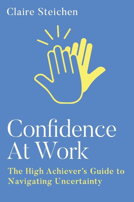 Confidence at Work: The High Achievers Guide to Navigating Uncertainty