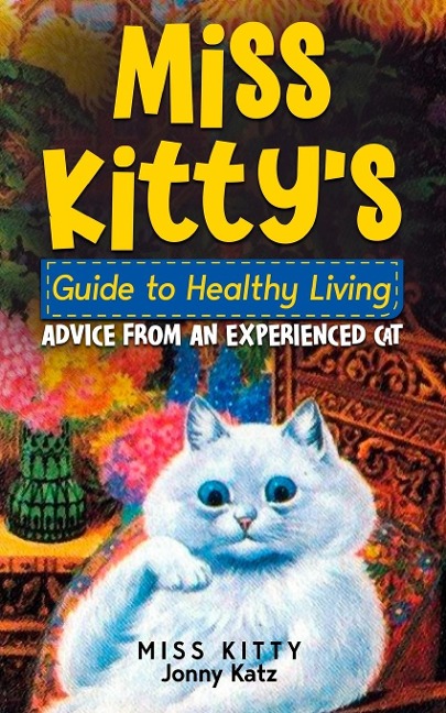 MISS KITTYS GUIDE TO HEALTHY LIVING: ADVICE FROM AN EXPERIENCED CAT