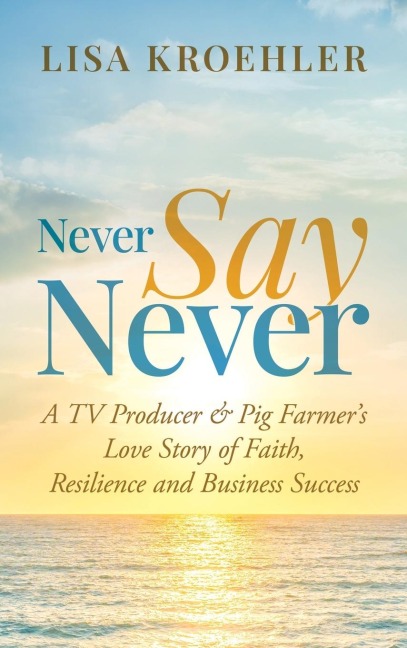 Never Say Never: A TV Producer & Pig Farmers Love Story of Faith, Resilience and Business Success