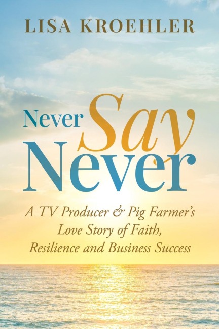 Never Say Never: A TV Producer & Pig Farmers Love Story of Faith, Resilience and Business Success