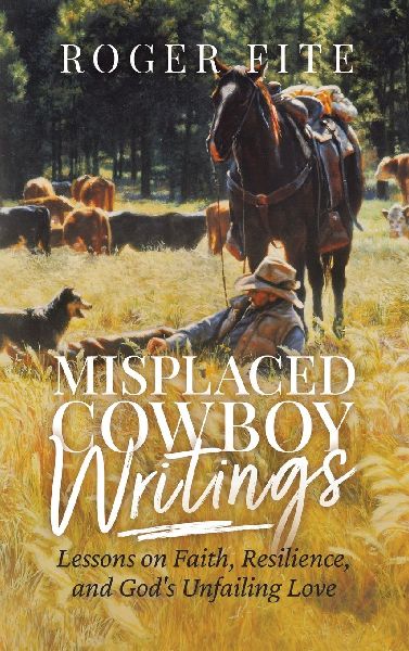 Misplaced Cowboy Writings: Lessons on Faith, Resilience, and Gods Unfailing Love