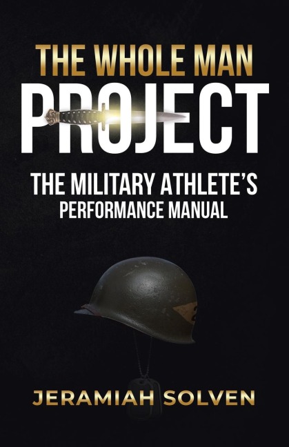 THE WHOLE MAN PROJECT: THE MILITARY ATHLETES PERFORMANCE MANUAL