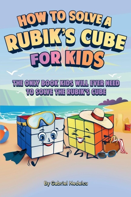 How to Solve a Rubiks Cube for Kids: The Only Book Kids Will Ever Need to Solve The Rubiks Cube (Solving the Rubiks Cube for Kids)