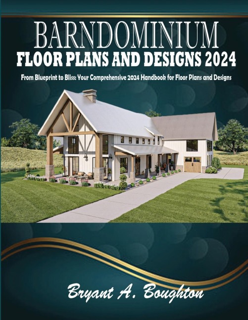 BARNDOMINIUM FLOOR PLANS AND DESIGNS 2024: From Blueprint to Bliss: Your Comprehensive 2024 Handbook for Floor Plans and Designs