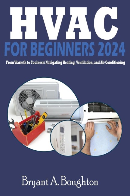 HVAC  FOR BEGINNERS 2024: From Warmth to Coolness: Navigating Heating, Ventilation, and Air Conditioning