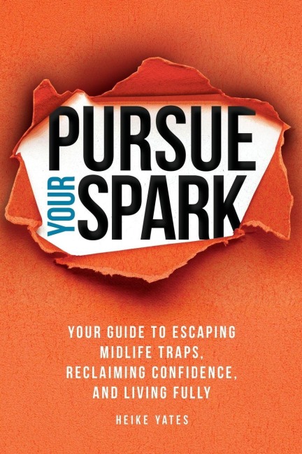 Pursue Your Spark: Your Guide to Escaping Midlife Traps, Reclaiming Confidence, and Living Fully