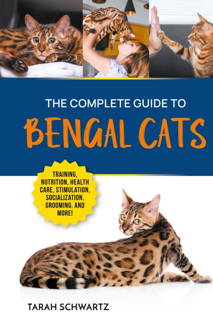 The Complete Guide to Bengal Cats: Training, Nutrition, Health Care, Mental Stimulation, Socialization, Grooming, and Loving Your New Bengal Cat
