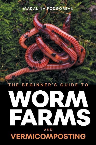The Beginners Guide to Worm Farms and Vermicomposting: Small-Scale Vermicomposting for Gardeners, Micro-Farms, Regenerative Homesteads, and Permaculture Projects