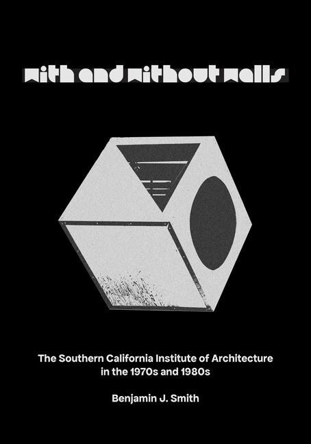 With and Without Walls: The Southern California Institute of Architecture in the 1970s and 1980s