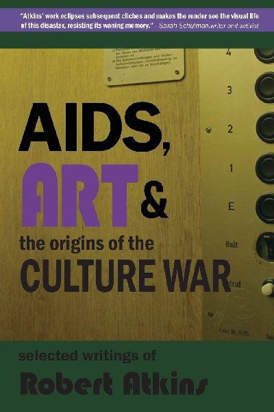 AIDS, Art & the Origins of the Culture War: Selected Writings of Robert Atkins