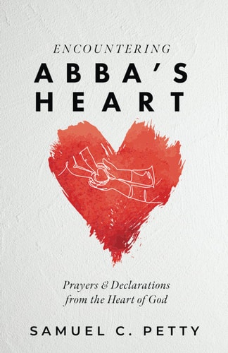 Encountering Abba's Heart Prayers and Declarations from the Heart of God